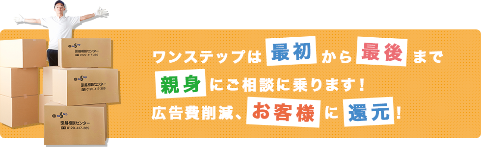 ワンステップは最初から最後まで親身にご相談に乗ります！広告費削減、お客様に還元！