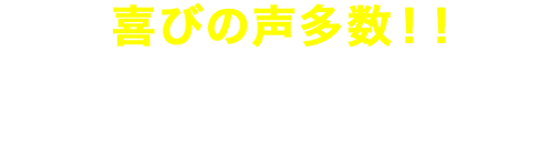喜びの声多数！！ お客様の声