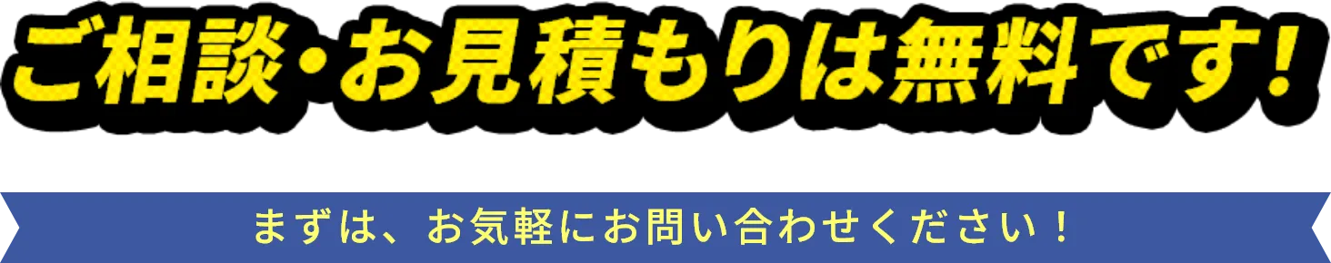 ご相談・お見積もりは無料です！
